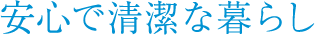 安心で清潔な暮らし